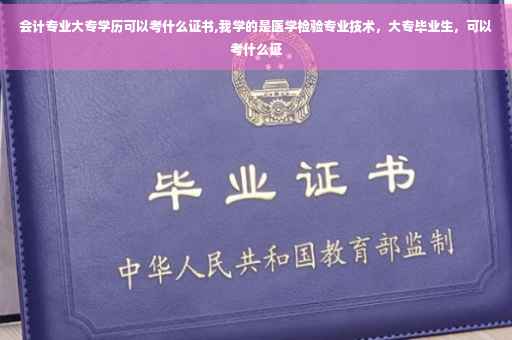会计专业大专学历可以考什么证书,我学的是医学检验专业技术，大专毕业生，可以考什么证