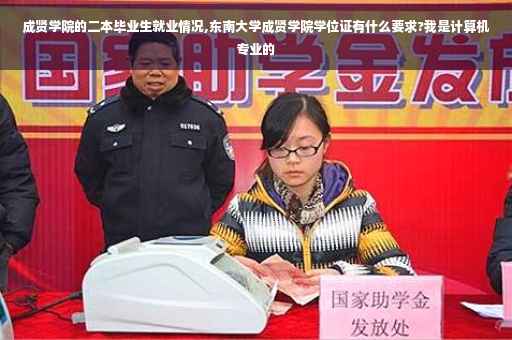 成贤学院的二本毕业生就业情况,东南大学成贤学院学位证有什么要求?我是计算机专业的