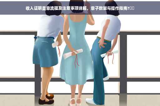 收入证明盖章流程及注意事项详解，章子数量与操作指南?⚡️