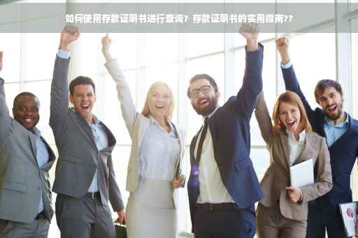 如何使用存款证明书进行查询？存款证明书的实用指南??