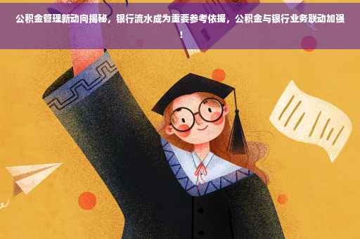 公积金管理新动向揭秘，银行流水成为重要参考依据，公积金与银行业务联动加强！