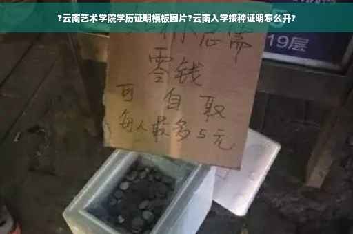 ?云南艺术学院学历证明模板图片?云南入学接种证明怎么开?
