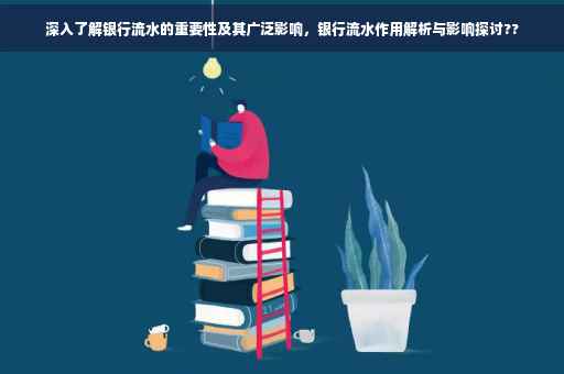 深入了解银行流水的重要性及其广泛影响，银行流水作用解析与影响探讨??