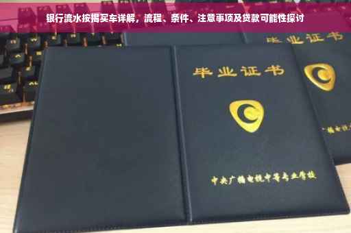 银行流水按揭买车详解，流程、条件、注意事项及贷款可能性探讨