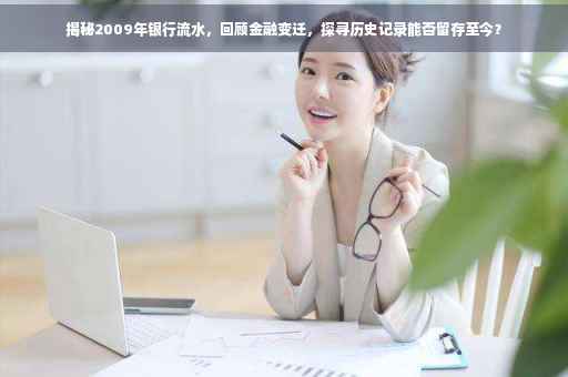 揭秘2009年银行流水，回顾金融变迁，探寻历史记录能否留存至今？