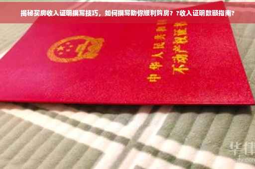揭秘买房收入证明撰写技巧，如何撰写助你顺利购房？?收入证明数额指南?