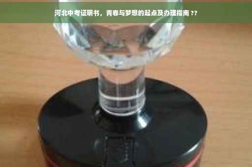 河北中考证明书，青春与梦想的起点及办理指南 ??