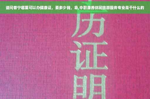 请问普宁哪里可以办健康证，要多少钱，急,中职康养休闲旅游服务专业是干什么的