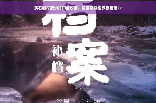 黄石银行流水打印全攻略，费用及详细步骤指南??