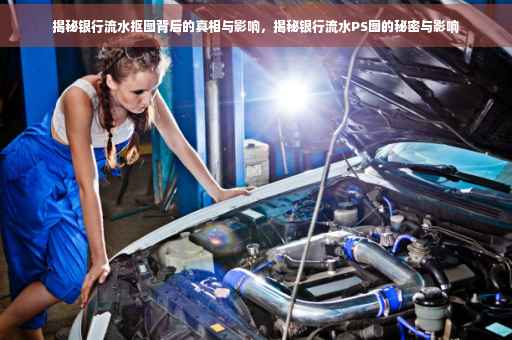 揭秘银行流水抠图背后的真相与影响，揭秘银行流水PS图的秘密与影响