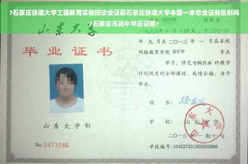 ?石家庄铁道大学工程教育实验班毕业证和石家庄铁道大学本部一本毕业证有区别吗?石家庄市高中学历证明?