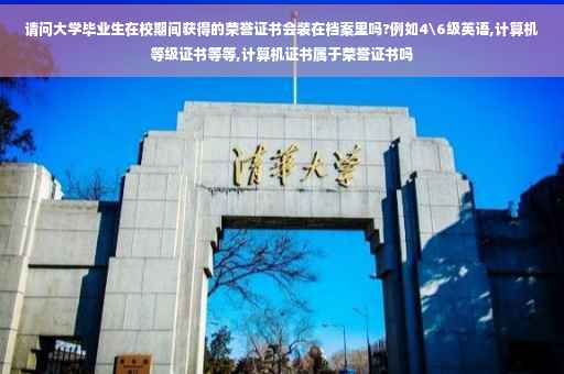 请问大学毕业生在校期间获得的荣誉证书会装在档案里吗?例如4级英语,计算机等级证书等等,计算机证书属于荣誉证书吗