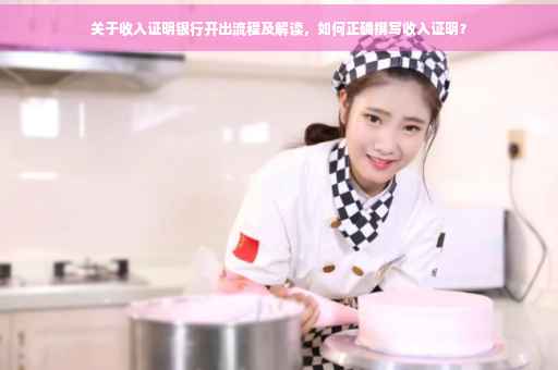 关于收入证明银行开出流程及解读，如何正确撰写收入证明？