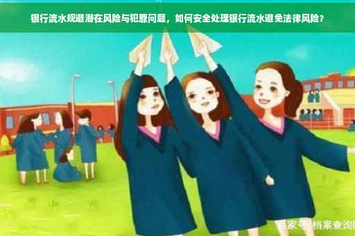 银行流水规避潜在风险与犯罪问题，如何安全处理银行流水避免法律风险？