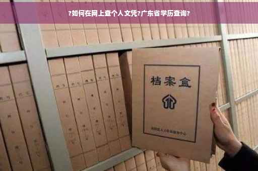 ?如何在网上查个人文凭?广东省学历查询?