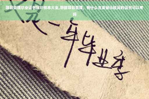 项目管理毕业证书图片样本大全,想做项目管理，有什么含金量比较高的证书可以考吗