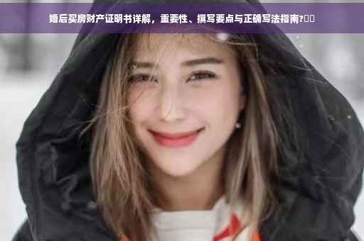婚后买房财产证明书详解，重要性、撰写要点与正确写法指南?⚡️
