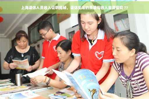 上海退休人员收入证明揭秘，退休生活的质量与收入来源探究 ??