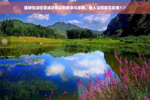 揭秘饭店经营成功背后的故事与策略，收入证明撰写指南?️?