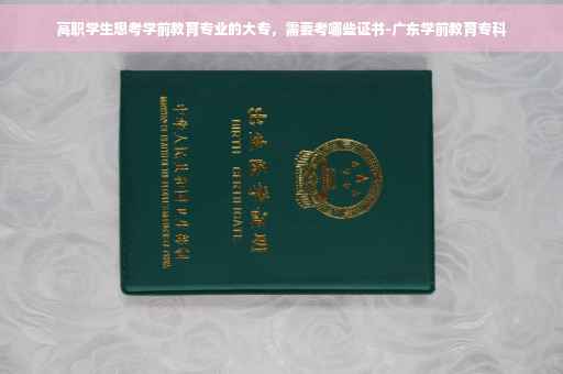 高职学生想考学前教育专业的大专，需要考哪些证书-广东学前教育专科