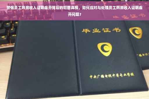 警惕员工购房收入证明虚开背后的犯罪真相，如何应对与处理员工购房收入证明虚开问题？