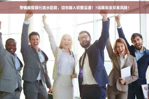 警惕虚假银行流水陷阱，切勿踏入犯罪深渊！?远离非法交易风险！