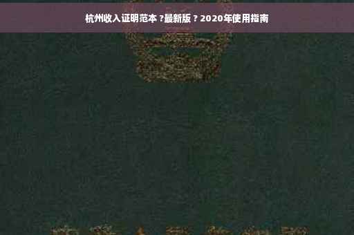 杭州收入证明范本 ?最新版 ? 2020年使用指南