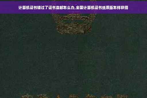计算机证书错过了证书直邮怎么办,全国计算机证书纸质版怎样获得