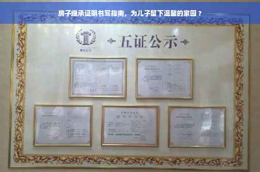 房子继承证明书写指南，为儿子留下温馨的家园 ?