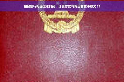 揭秘银行柜面流水时间，计算方式与背后的故事意义 ??