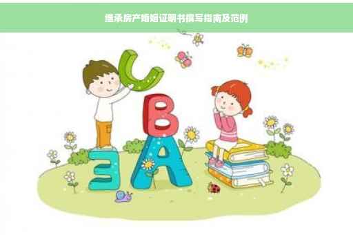 继承房产婚姻证明书撰写指南及范例