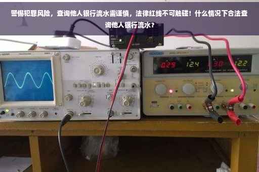 警惕犯罪风险，查询他人银行流水需谨慎，法律红线不可触碰！什么情况下合法查询他人银行流水？