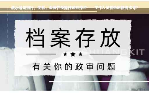 流水号与银行，关联、重要性及操作规范探讨——工作人员能否删除流水号？