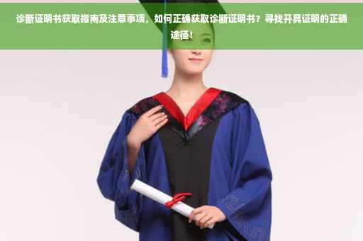 诊断证明书获取指南及注意事项，如何正确获取诊断证明书？寻找开具证明的正确途径！