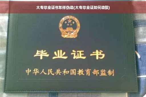 大专毕业证书怎样伪造(大专毕业证如何造假)