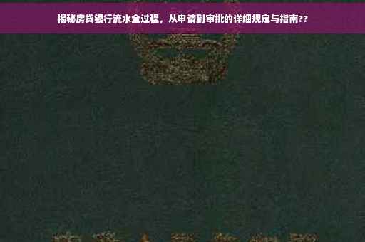 揭秘房贷银行流水全过程，从申请到审批的详细规定与指南??