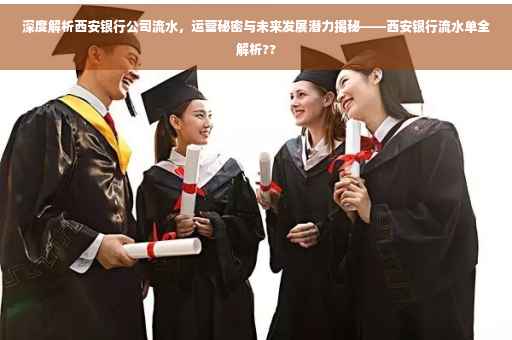 深度解析西安银行公司流水，运营秘密与未来发展潜力揭秘——西安银行流水单全解析??