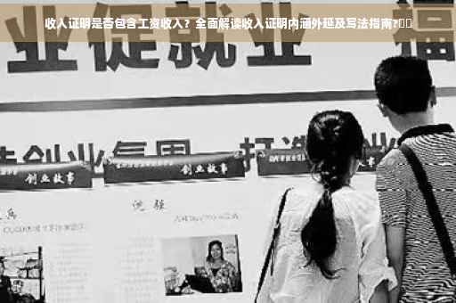收入证明是否包含工资收入？全面解读收入证明内涵外延及写法指南?⚡️