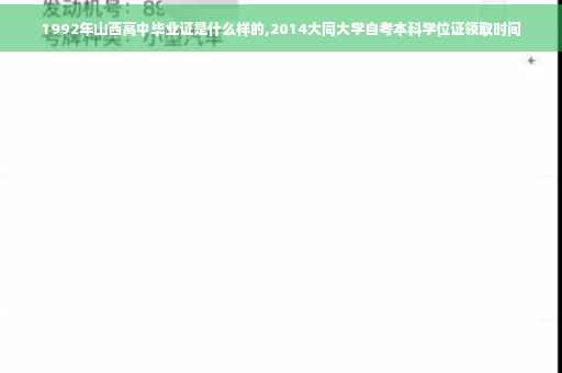 1992年山西高中毕业证是什么样的,2014大同大学自考本科学位证领取时间