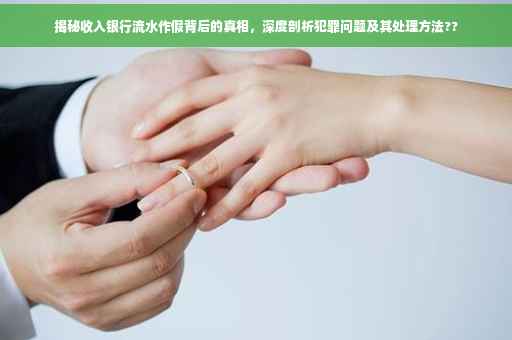 揭秘收入银行流水作假背后的真相，深度剖析犯罪问题及其处理方法??