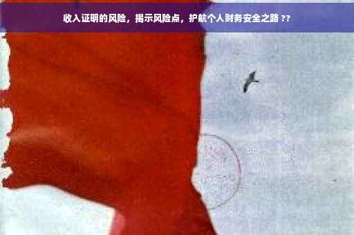 收入证明的风险，揭示风险点，护航个人财务安全之路 ??