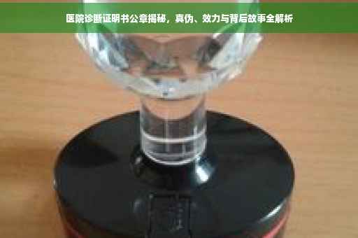 医院诊断证明书公章揭秘，真伪、效力与背后故事全解析