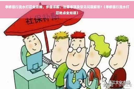 孝感银行流水打印全攻略，步骤详解、注意事项及常见问题解答?（孝感银行流水打印地点全知道）