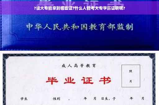 ?读大专能拿到哪些证?什么人能考大专学历证明呢?