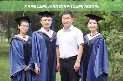 大专学什么证书比较难考(大专学什么证书比较难考呢) 大专学什么证书比较难考(大专学什么证书比较难考呢)
