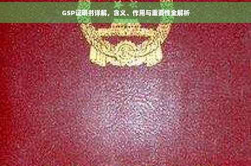 GSP证明书详解，含义、作用与重要性全解析