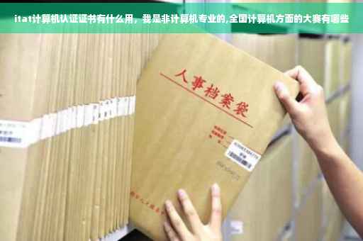 itat计算机认证证书有什么用，我是非计算机专业的,全国计算机方面的大赛有哪些