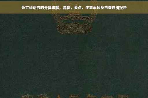 死亡证明书的开具详解，流程、要点、注意事项及自查自纠报告
