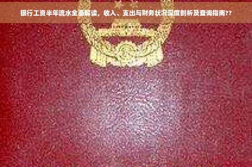 银行工资半年流水全面解读，收入、支出与财务状况深度剖析及查询指南??