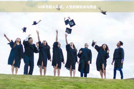 55岁无收入证明，人生的转折点与挑战